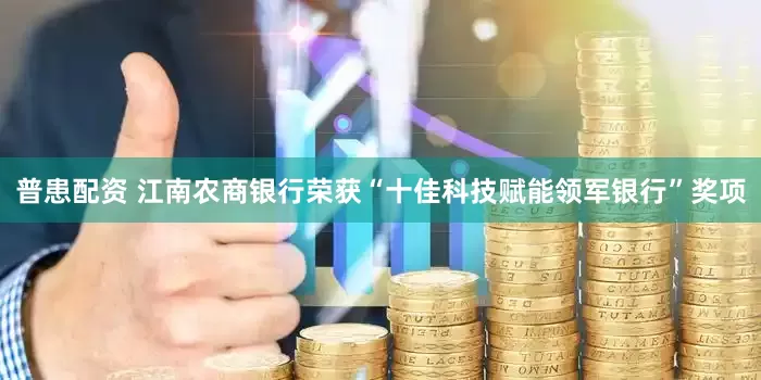 普患配资 江南农商银行荣获“十佳科技赋能领军银行”奖项