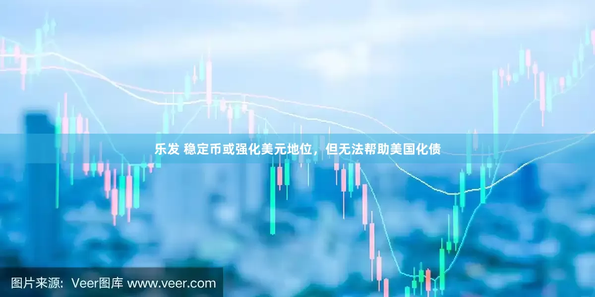 乐发 稳定币或强化美元地位，但无法帮助美国化债