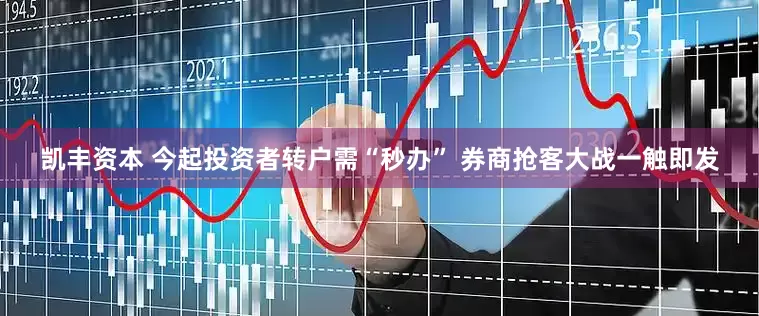 凯丰资本 今起投资者转户需“秒办” 券商抢客大战一触即发