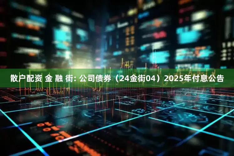 散户配资 金 融 街: 公司债券(24金街04)2025年付息公告