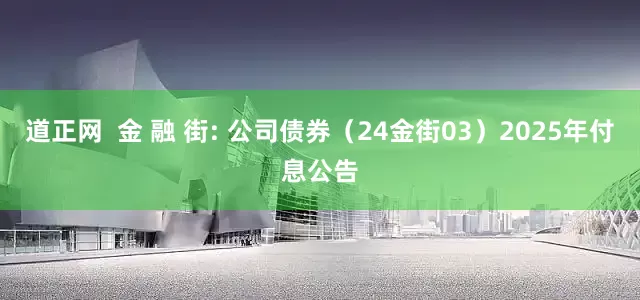道正网 金 融 街: 公司债券(24金街03)2025年付息公告