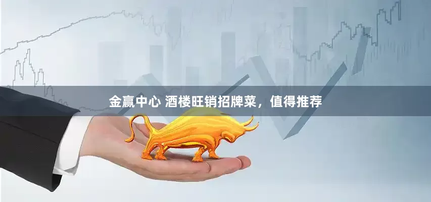 金赢中心 酒楼旺销招牌菜，值得推荐