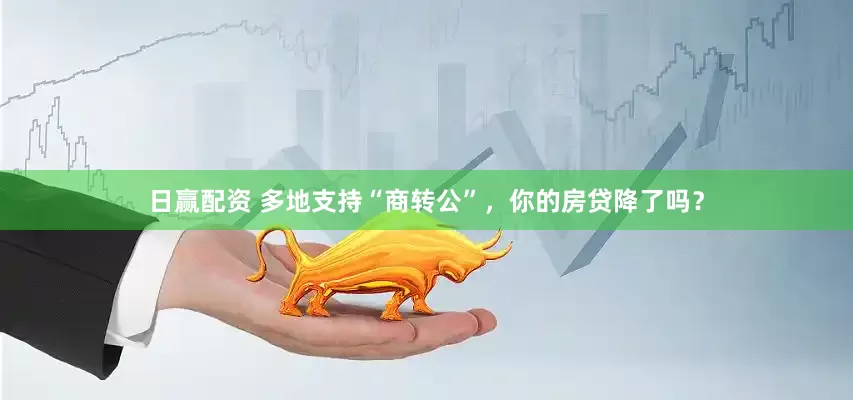 日赢配资 多地支持“商转公”，你的房贷降了吗？