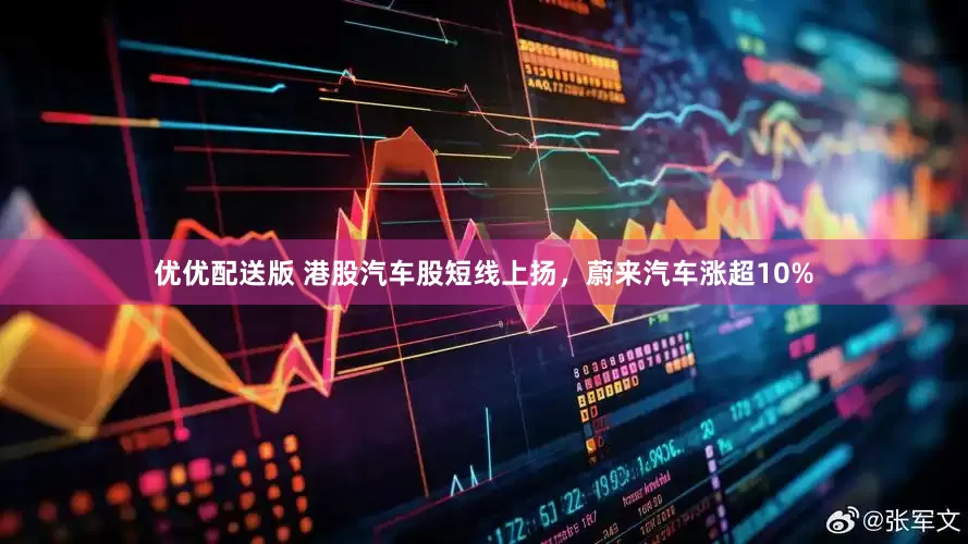 优优配送版 港股汽车股短线上扬，蔚来汽车涨超10%