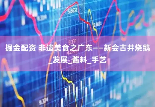 掘金配资 非遗美食之广东——新会古井烧鹅_发展_酱料_手艺