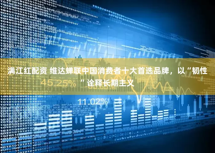 满江红配资 维达蝉联中国消费者十大首选品牌，以“韧性”诠释长期主义