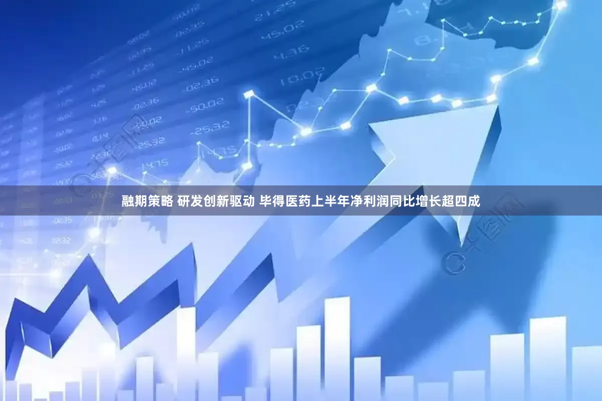 融期策略 研发创新驱动 毕得医药上半年净利润同比增长超四成