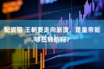 配资猫 王朝要走向崩溃，是皇帝能够扭转的吗？