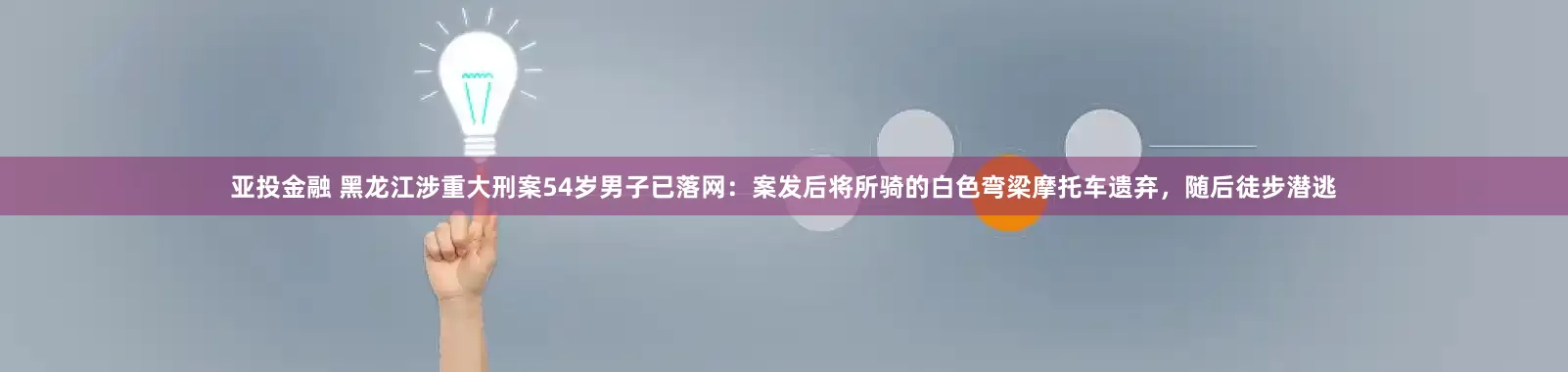 亚投金融 黑龙江涉重大刑案54岁男子已落网：案发后将所骑的白色弯梁摩托车遗弃，随后徒步潜逃